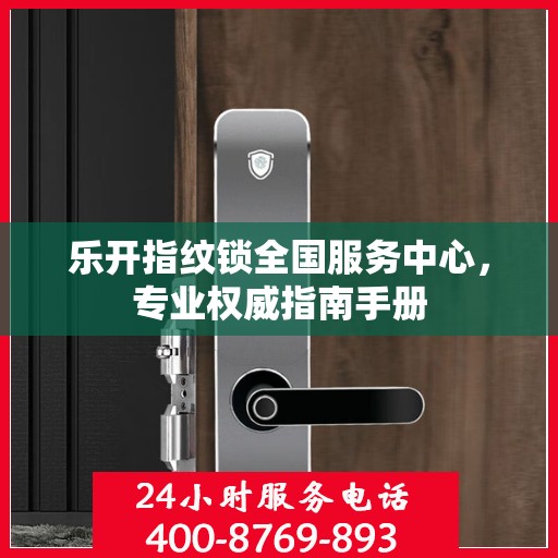 乐开指纹锁全国服务中心，专业权威指南手册