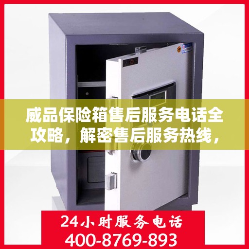 威品保险箱售后服务电话全攻略，解密售后服务热线，贴心服务体验