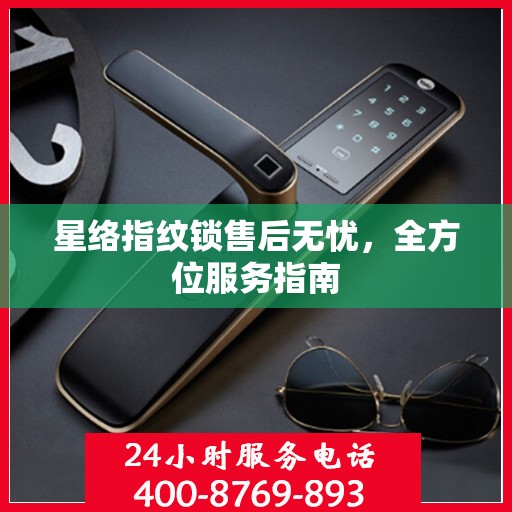 星络指纹锁售后无忧，全方位服务指南