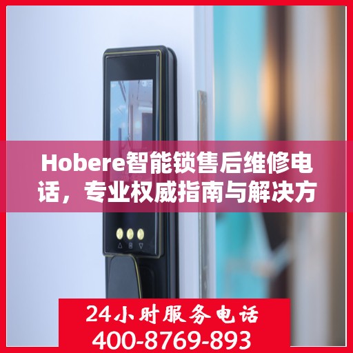 Hobere智能锁售后维修电话，专业权威指南与解决方案