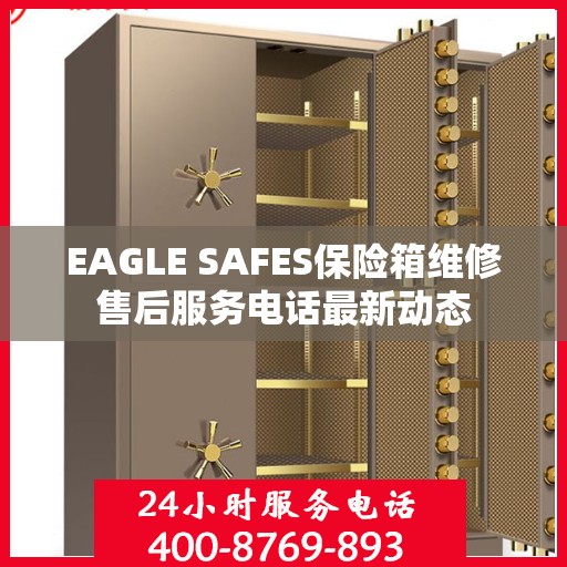 EAGLE SAFES保险箱维修售后服务电话最新动态