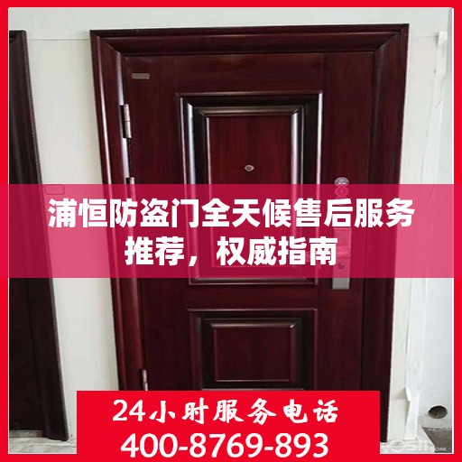 浦恒防盗门全天候售后服务推荐，权威指南