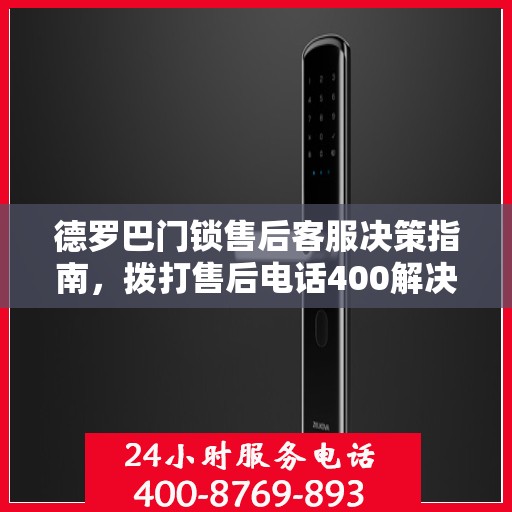德罗巴门锁售后客服决策指南，拨打售后电话400解决您的需求