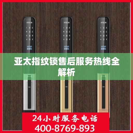 亚太指纹锁售后服务热线全解析