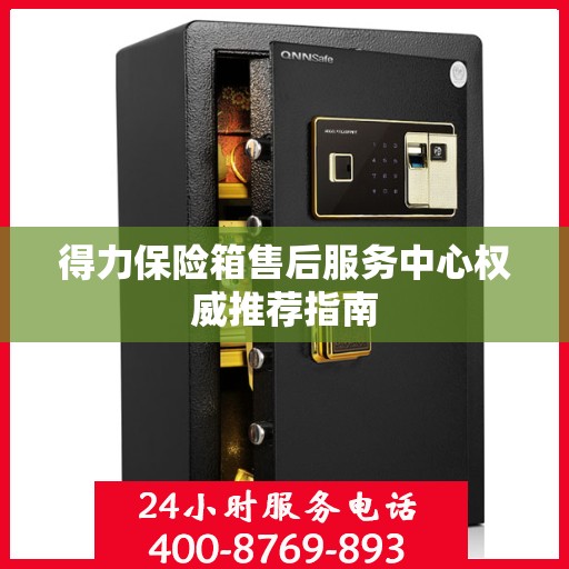 得力保险箱售后服务中心权威推荐指南