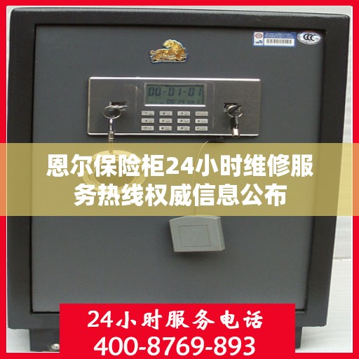 恩尔保险柜24小时维修服务热线权威信息公布