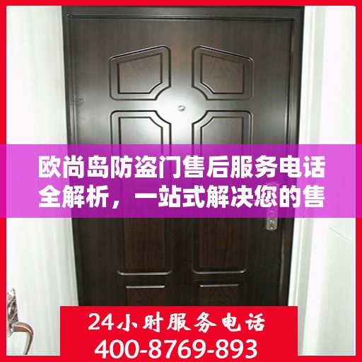 欧尚岛防盗门售后服务电话全解析，一站式解决您的售后需求