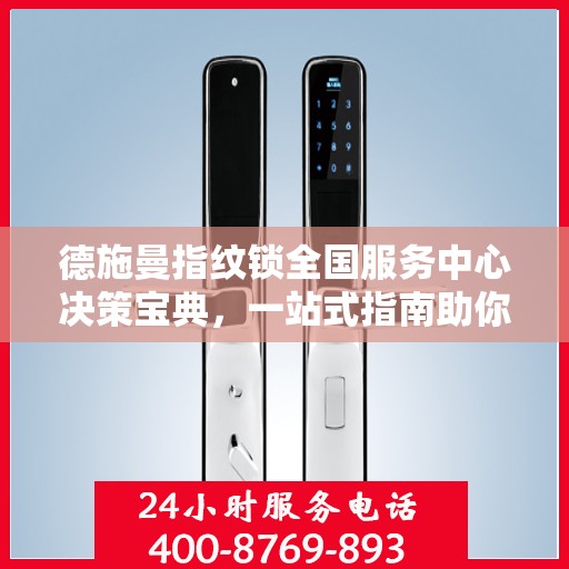 德施曼指纹锁全国服务中心决策宝典，一站式指南助你明智选择服务支持