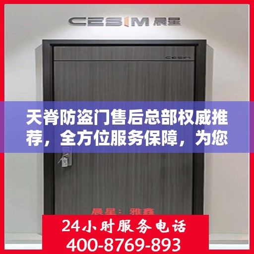 天脊防盗门售后总部权威推荐，全方位服务保障，为您的安全保驾护航