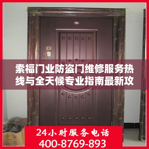 索福门业防盗门维修服务热线与全天候专业指南最新攻略