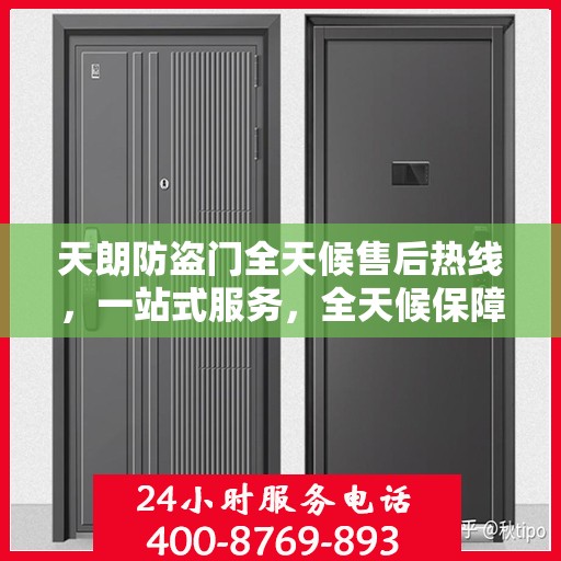 天朗防盗门全天候售后热线，一站式服务，全天候保障