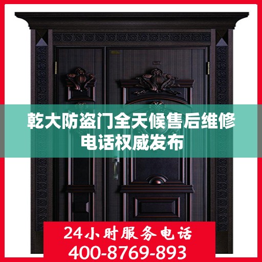 乾大防盗门全天候售后维修电话权威发布