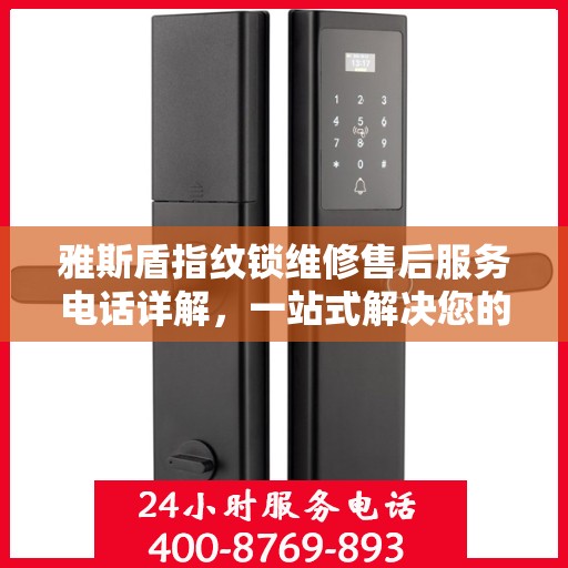 雅斯盾指纹锁维修售后服务电话详解，一站式解决您的售后问题