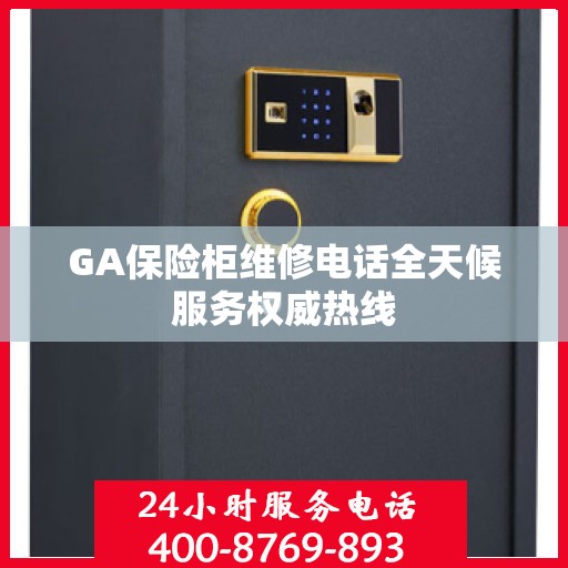 GA保险柜维修电话全天候服务权威热线