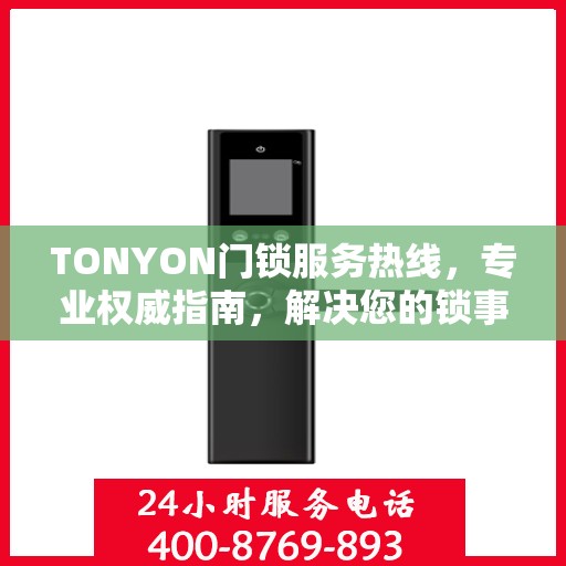 TONYON门锁服务热线，专业权威指南，解决您的锁事无忧！