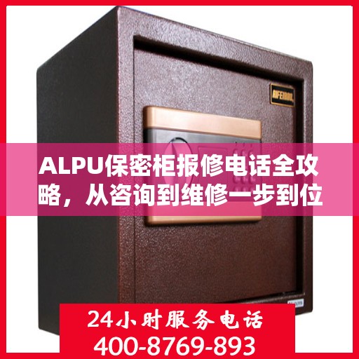 ALPU保密柜报修电话全攻略，从咨询到维修一步到位