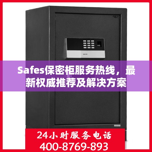 Safes保密柜服务热线，最新权威推荐及解决方案