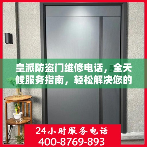 皇派防盗门维修电话，全天候服务指南，轻松解决您的安全锁事