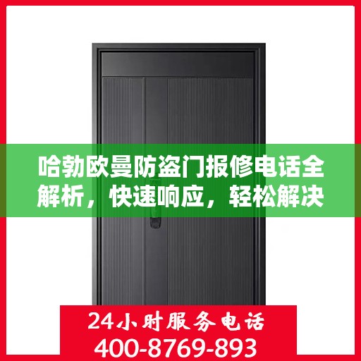 哈勃欧曼防盗门报修电话全解析，快速响应，轻松解决您的维修需求