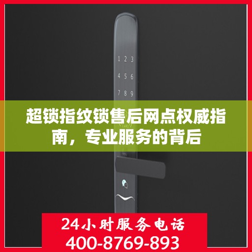 超锁指纹锁售后网点权威指南，专业服务的背后