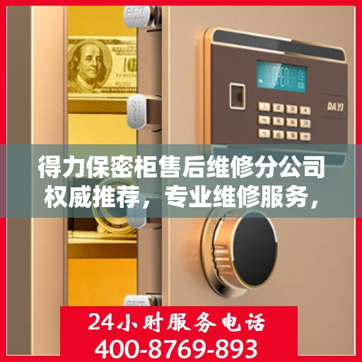 得力保密柜售后维修分公司权威推荐，专业维修服务，保障用户安全存储需求