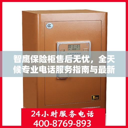 智鹰保险柜售后无忧，全天候专业电话服务指南与最新售后攻略