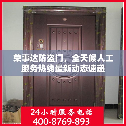 荣事达防盗门，全天候人工服务热线最新动态速递
