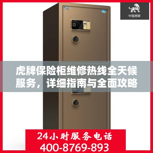 虎牌保险柜维修热线全天候服务，详细指南与全面攻略