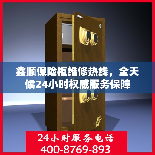 鑫顺保险柜维修热线，全天候24小时权威服务保障