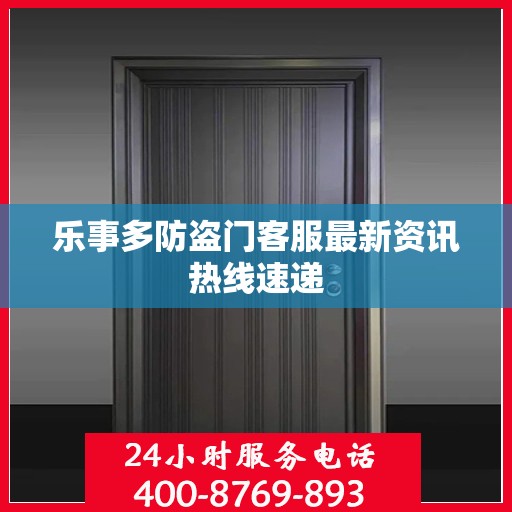 乐事多防盗门客服最新资讯热线速递