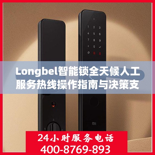 Longbel智能锁全天候人工服务热线操作指南与决策支持
