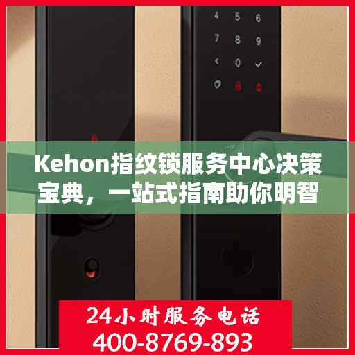 Kehon指纹锁服务中心决策宝典，一站式指南助你明智选择