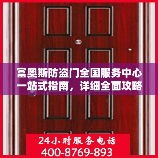 富奥斯防盗门全国服务中心一站式指南，详细全面攻略