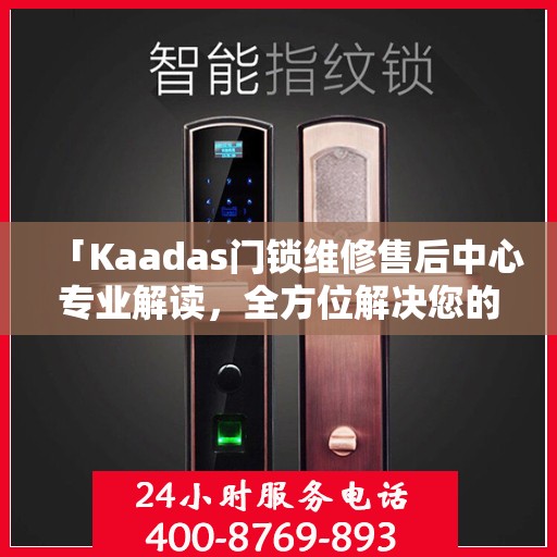 「Kaadas门锁维修售后中心专业解读，全方位解决您的门锁问题」