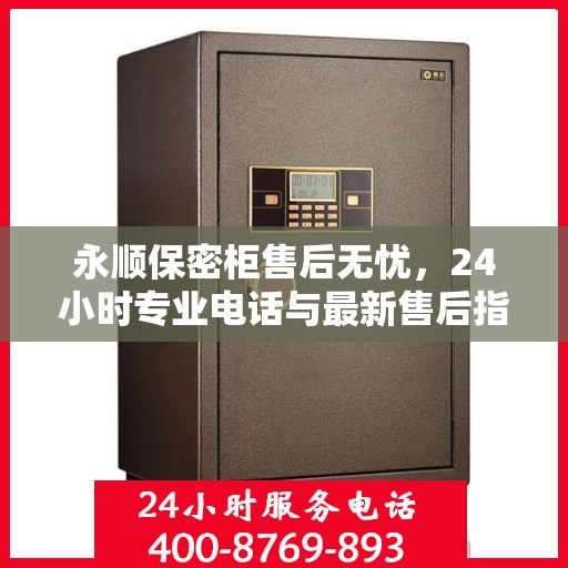 永顺保密柜售后无忧，24小时专业电话与最新售后指南