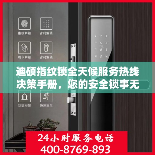 迪硕指纹锁全天候服务热线决策手册，您的安全锁事无忧指南