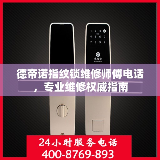 德帝诺指纹锁维修师傅电话，专业维修权威指南