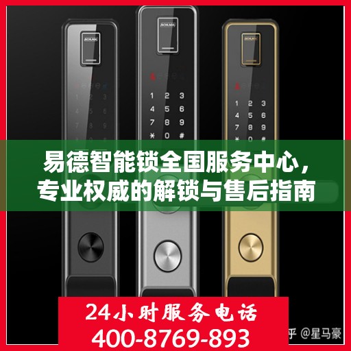 易德智能锁全国服务中心，专业权威的解锁与售后指南