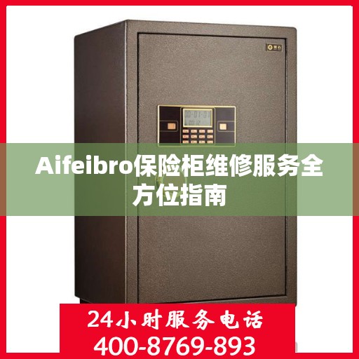 Aifeibro保险柜维修服务全方位指南