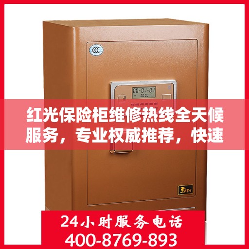 红光保险柜维修热线全天候服务，专业权威推荐，快速响应您的需求！