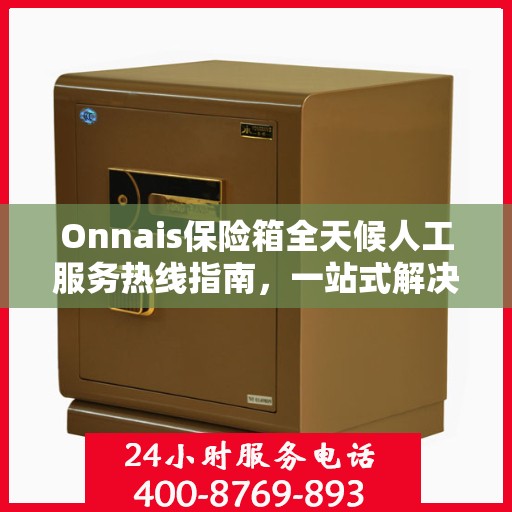 Onnais保险箱全天候人工服务热线指南，一站式解决你的所有问题