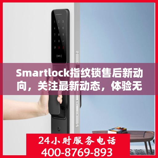 Smartlock指纹锁售后新动向，关注最新动态，体验无忧服务