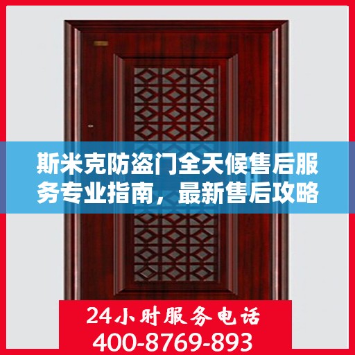 斯米克防盗门全天候售后服务专业指南，最新售后攻略与指南
