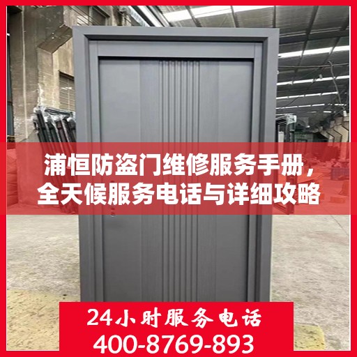 浦恒防盗门维修服务手册，全天候服务电话与详细攻略