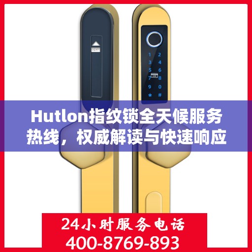 Hutlon指纹锁全天候服务热线，权威解读与快速响应