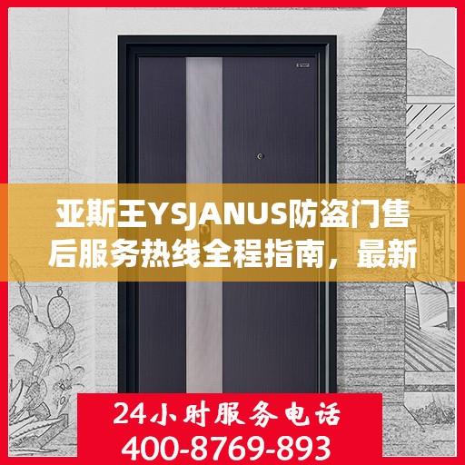 亚斯王YSJANUS防盗门售后服务热线全程指南，最新专业攻略