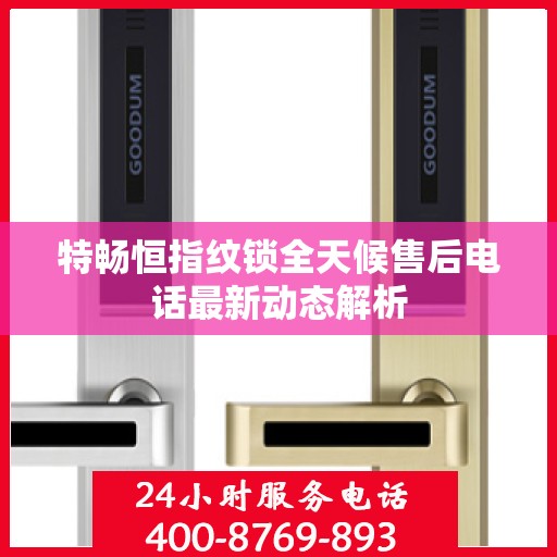 特畅恒指纹锁全天候售后电话最新动态解析