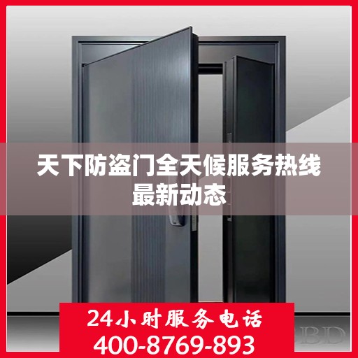 天下防盗门全天候服务热线最新动态