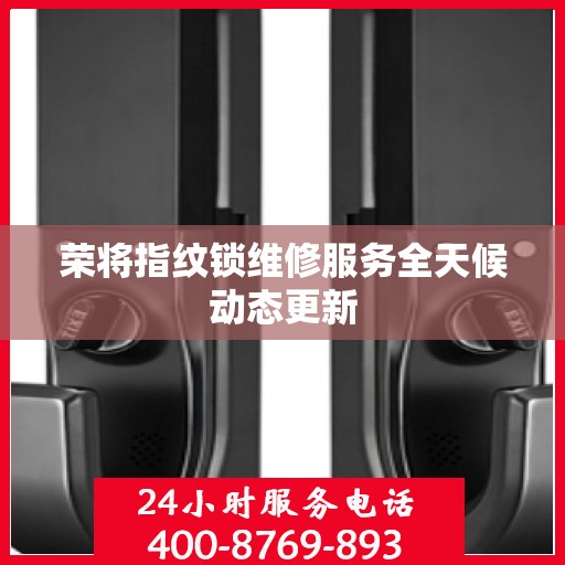 荣将指纹锁维修服务全天候动态更新