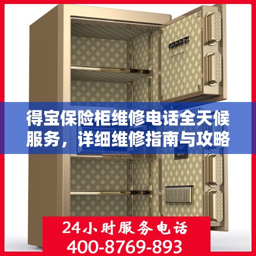 得宝保险柜维修电话全天候服务，详细维修指南与攻略